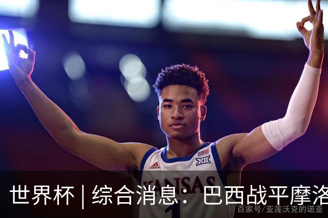 世界杯 | 综合消息：巴西战平摩洛哥 卡塔尔首获积分