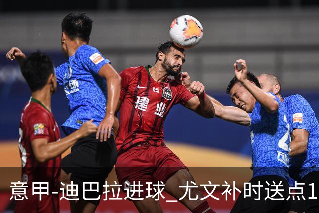 意甲-迪巴拉进球 尤文补时送点1-2惨遭保级队逆转