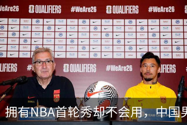 拥有NBA首轮秀却不会用，中国男篮上半场输得让人看不懂！