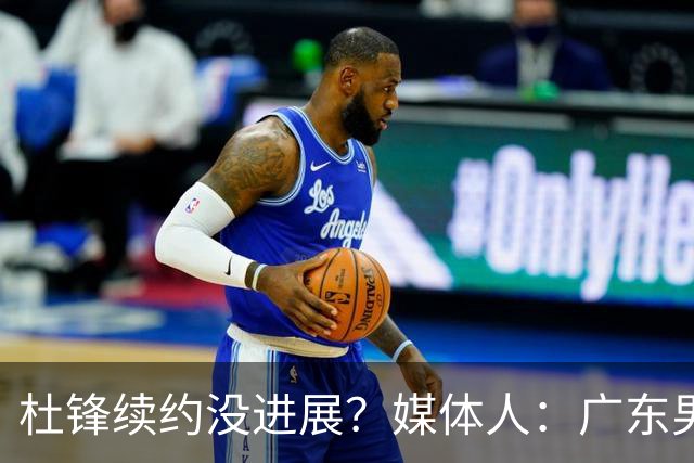 杜锋续约没进展？媒体人：广东男篮应为杜导减压，球迷：直接下课