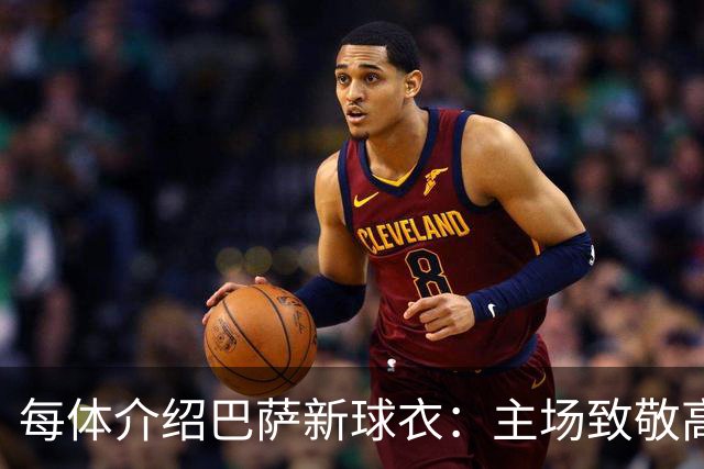每体介绍巴萨新球衣：主场致敬高迪 客场致敬科比 二客复古薄荷绿